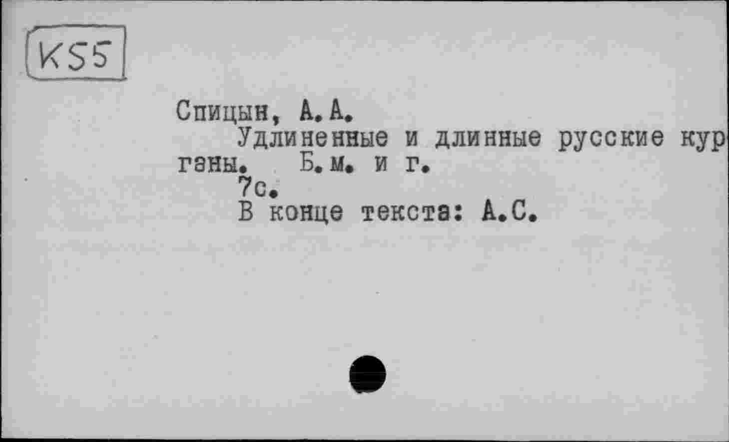 ﻿
Спицын, A. A.
Удлиненные и длинные русские кур ганы. Б. м. и г.
7с.
В конце текста: А.С.